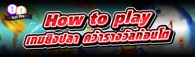 How to play เกมยิงปลา คว้ารางวัลก้อนโต